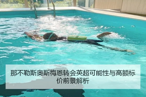 那不勒斯奥斯梅恩转会英超可能性与高额标价前景解析
