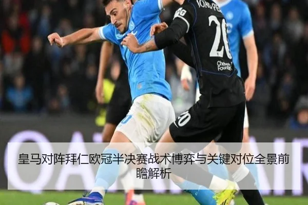 皇马对阵拜仁欧冠半决赛战术博弈与关键对位全景前瞻解析