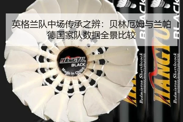 英格兰队中场传承之辨：贝林厄姆与兰帕德国家队数据全景比较