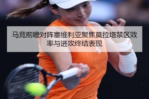 马竞前瞻对阵塞维利亚聚焦莫拉塔禁区效率与进攻终结表现