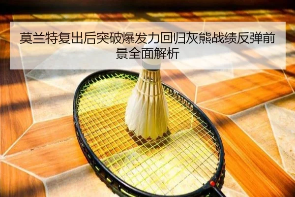 莫兰特复出后突破爆发力回归灰熊战绩反弹前景全面解析