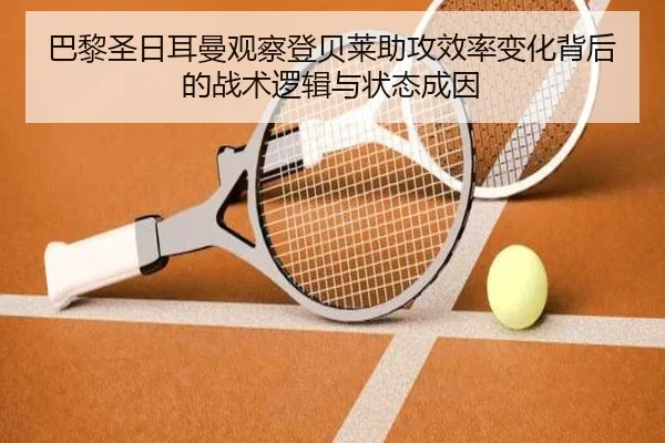 巴黎圣日耳曼观察登贝莱助攻效率变化背后的战术逻辑与状态成因